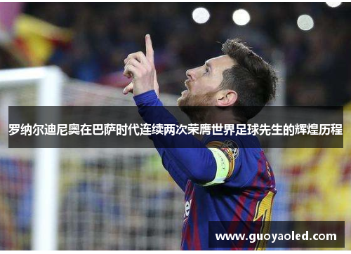 罗纳尔迪尼奥在巴萨时代连续两次荣膺世界足球先生的辉煌历程