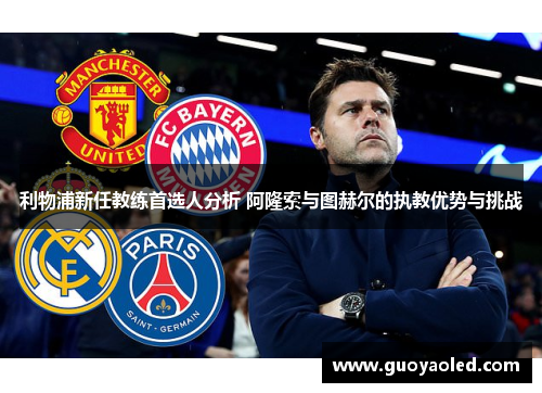 利物浦新任教练首选人分析 阿隆索与图赫尔的执教优势与挑战