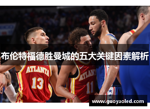 布伦特福德胜曼城的五大关键因素解析