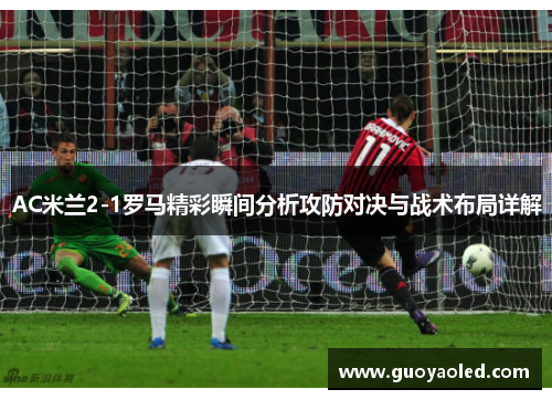 AC米兰2-1罗马精彩瞬间分析攻防对决与战术布局详解