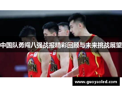 中国队勇闯八强战报精彩回顾与未来挑战展望