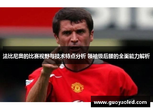 法比尼奥的比赛视野与技术特点分析 领袖级后腰的全面能力解析