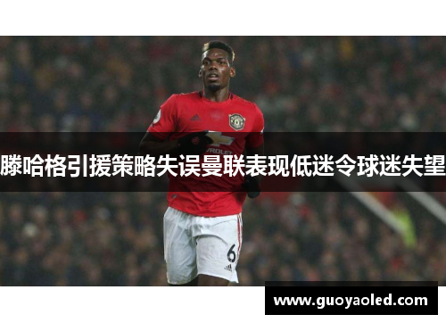 滕哈格引援策略失误曼联表现低迷令球迷失望