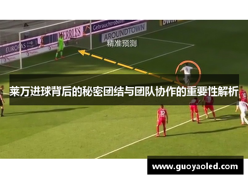 莱万进球背后的秘密团结与团队协作的重要性解析