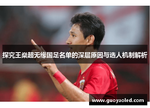 探究王燊超无缘国足名单的深层原因与选人机制解析