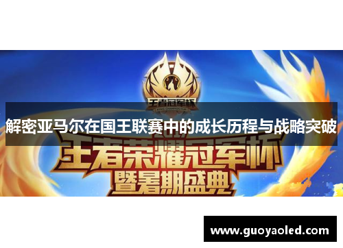 解密亚马尔在国王联赛中的成长历程与战略突破