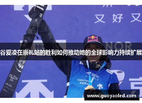 谷爱凌在崇礼站的胜利如何推动她的全球影响力持续扩展